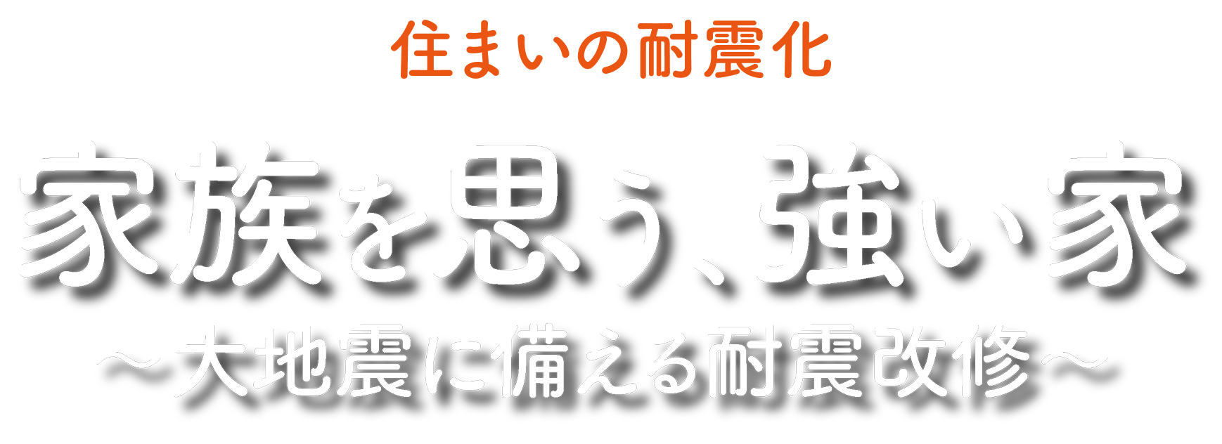 家族を思う、強い家 ～大地震に備える耐震改修～